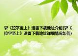 求《拉字至上》迅雷下载地址介绍(求《拉字至上》迅雷下载地址详细情况如何)