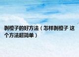 剥橙子的好方法（怎样剥橙子 这个方法超简单）
