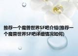 推荐一个魔兽世界SF吧介绍(推荐一个魔兽世界SF吧详细情况如何)
