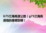 G75兰海高速公路（g75兰海高速指的是哪到哪）
