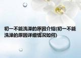 初一不能洗澡的原因介绍(初一不能洗澡的原因详细情况如何)