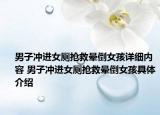 男子冲进女厕抢救晕倒女孩详细内容 男子冲进女厕抢救晕倒女孩具体介绍
