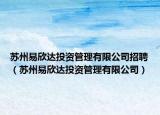苏州易欣达投资管理有限公司招聘（苏州易欣达投资管理有限公司）
