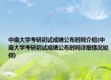 中南大学考研初试成绩公布时间介绍(中南大学考研初试成绩公布时间详细情况如何)