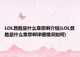 LOL首胜是什么意思啊介绍(LOL首胜是什么意思啊详细情况如何)