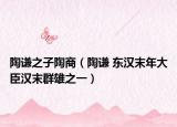 陶谦之子陶商（陶谦 东汉末年大臣汉末群雄之一）