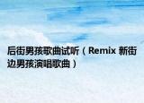 后街男孩歌曲试听（Remix 新街边男孩演唱歌曲）