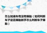 怎么知道车有没有爆胎（如何判断车子是否爆胎新手怎么判断车子爆胎）