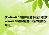 求edius6.02破解版的下载介绍(求edius6.02破解版的下载详细情况如何)