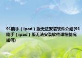 91助手（ipad）版无法安装软件介绍(91助手（ipad）版无法安装软件详细情况如何)
