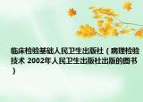 临床检验基础人民卫生出版社（病理检验技术 2002年人民卫生出版社出版的图书）