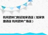 杭州武林门附近如家酒店（如家快捷酒店 杭州武林广场店）