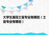 大学生直招士官专业有哪些（士官专业有哪些）