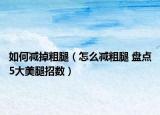 如何减掉粗腿（怎么减粗腿 盘点5大美腿招数）