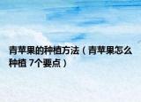 青苹果的种植方法（青苹果怎么种植 7个要点）
