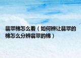 翡翠棉怎么看（如何辨让翡翠的棉怎么分辨翡翠的棉）
