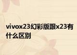 vivox23幻彩版跟x23有什么区别