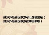 拼多多隐藏优惠券可以在哪里领（拼多多隐藏优惠券在哪里领取）