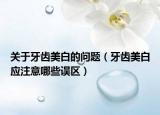 关于牙齿美白的问题（牙齿美白应注意哪些误区）