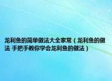 龙利鱼的简单做法大全家常（龙利鱼的做法 手把手教你学会龙利鱼的做法）