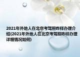 2021年外地人在北京考驾照咋样办理介绍(2021年外地人在北京考驾照咋样办理详细情况如何)