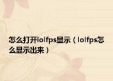 怎么打开lolfps显示（lolfps怎么显示出来）