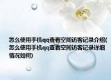 怎么使用手机qq查看空间访客记录介绍(怎么使用手机qq查看空间访客记录详细情况如何)
