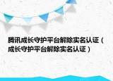 腾讯成长守护平台解除实名认证（成长守护平台解除实名认证）