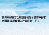 肠胃不好要怎么调理比较好（肠胃不好怎么调理 尤其是第二种要注意一下）