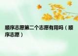 顺序志愿第二个志愿有用吗（顺序志愿）