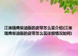 江淮瑞鹰柴油版的皮带怎么装介绍(江淮瑞鹰柴油版的皮带怎么装详细情况如何)