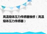 高温熔体压力传感器维修（高温熔体压力传感器）