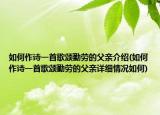 如何作诗一首歌颂勤劳的父亲介绍(如何作诗一首歌颂勤劳的父亲详细情况如何)