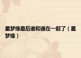 星梦缘最后谁和谁在一起了（星梦缘）