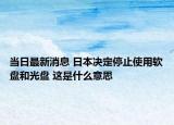 当日最新消息 日本决定停止使用软盘和光盘 这是什么意思