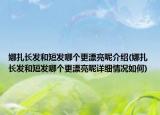 娜扎长发和短发哪个更漂亮呢介绍(娜扎长发和短发哪个更漂亮呢详细情况如何)