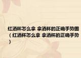 红酒杯怎么拿 拿酒杯的正确手势图（红酒杯怎么拿 拿酒杯的正确手势）
