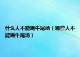 什么人不能喝牛尾汤（哪些人不能喝牛尾汤）