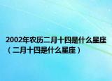 2002年农历二月十四是什么星座（二月十四是什么星座）
