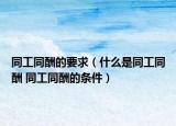 同工同酬的要求（什么是同工同酬 同工同酬的条件）