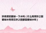 炒青菜时要焯一下水吗（什么青菜炒之前要焯水青菜在炒之前都需要焯水吗）