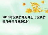 2019年父亲节几月几日（父亲节是几号月几日2019）