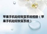 苹果手机如何恢复系统相册（苹果手机如何恢复系统）