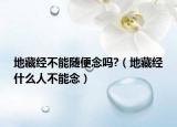 地藏经不能随便念吗?（地藏经什么人不能念）