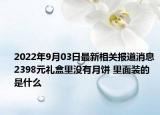 2022年9月03日最新相关报道消息 2398元礼盒里没有月饼 里面装的是什么