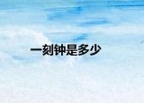 一刻钟是多少
