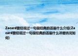 Zacard曾经说过一句很经典的话是什么介绍(Zacard曾经说过一句很经典的话是什么详细情况如何)