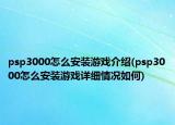 psp3000怎么安装游戏介绍(psp3000怎么安装游戏详细情况如何)