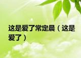 这是爱了常定晨（这是爱了）
