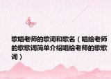 歌唱老师的歌词和歌名（唱给老师的歌歌词简单介绍唱给老师的歌歌词）